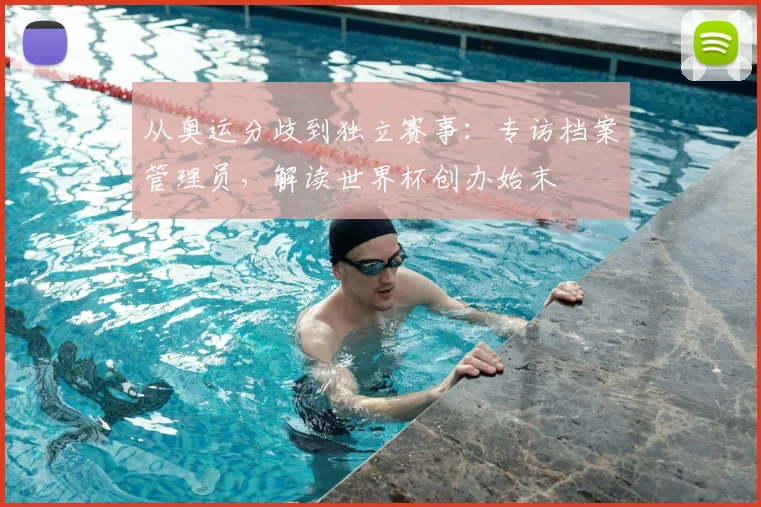 从奥运分歧到独立赛事：专访档案管理员，解读世界杯创办始末