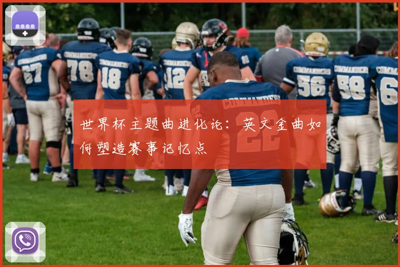 世界杯主题曲进化论：英文金曲如何塑造赛事记忆点