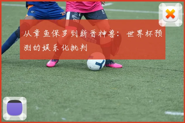 从章鱼保罗到新晋神兽：世界杯预测的娱乐化批判