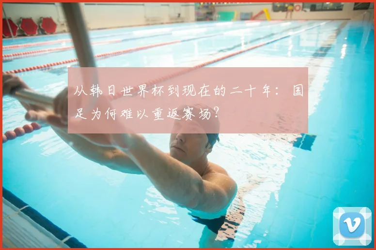 从韩日世界杯到现在的二十年：国足为何难以重返赛场？