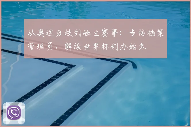 从奥运分歧到独立赛事：专访档案管理员，解读世界杯创办始末