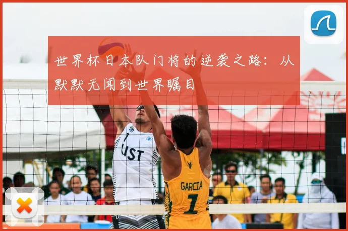 世界杯日本队门将的逆袭之路：从默默无闻到世界瞩目