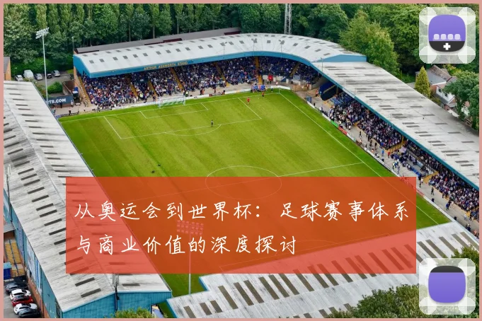 从奥运会到世界杯:足球赛事体系与商业价值的深度探讨