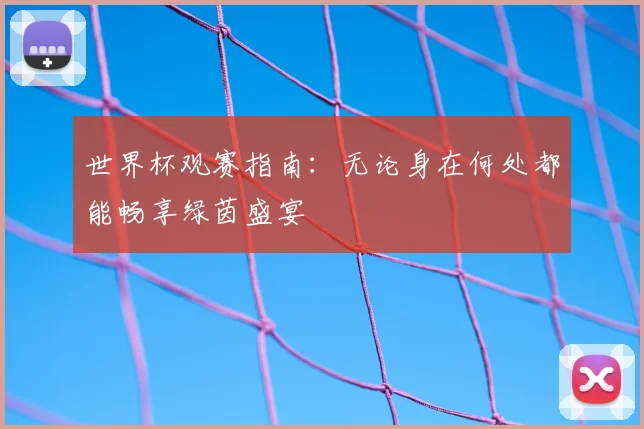 世界杯观赛指南：无论身在何处都能畅享绿茵盛宴