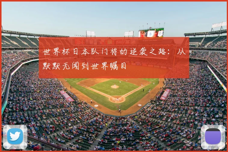 世界杯日本队门将的逆袭之路:从默默无闻到世界瞩目