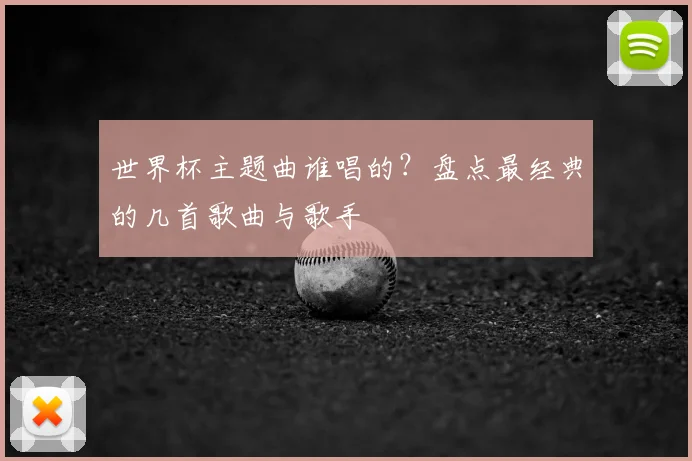 世界杯主题曲谁唱的？盘点最经典的几首歌曲与歌手