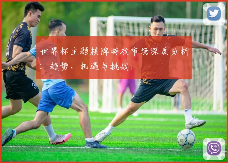 世界杯主题棋牌游戏市场深度分析：趋势、机遇与挑战