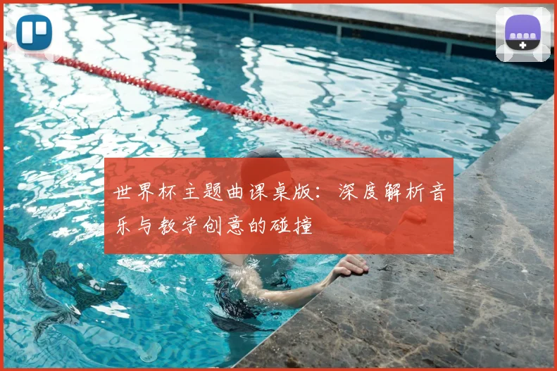 世界杯主题曲课桌版：深度解析音乐与教学创意的碰撞